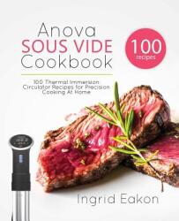 Anova Sous Vide Cookbook: 100 Thermal Immersion Circulator Recipes for Precision Cooking At Home (2018)