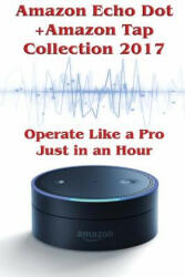 Amazon Echo Dot + Amazon Tap Collection 2017: Operate Like a Pro Just in an Hour: (Amazon Dot For Beginners, Amazon Dot User Guide, Amazon Dot Echo) - Phillip Mackein (2017)