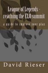 League of Legends - reaching the ELO summit: a guide to improve your play - David Rieser (2016)