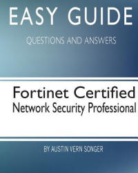 Easy Guide: Fortinet Certified Network Security Professional: Questions and Answers - Austin Vern Songer (2017)