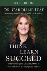 Think, Learn, Succeed Workbook - Understanding and Using Your Mind to Thrive at School, the Workplace, and Life - Dr Caroline Leaf (2018)