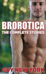 The Complete Brorotica: 15 Stories of Straight men and Gay Sex - Guy New York (2013)
