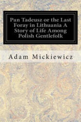 Pan Tadeusz or the Last Foray in Lithuania A Story of Life Among Polish Gentlefolk: In the Years 1811 and 1812 In Twelve Books - Adam Mickiewicz, George Rapall Noyes (2017)