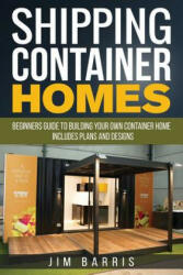 Shipping Container Homes: Beginners guide to building your own container home - includes plans and designs - Jim Barris (2017)