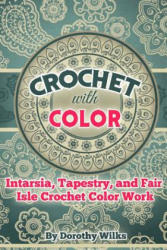 Crochet with Color: Intarsia, Tapestry, and Fair Isle Crochet Color Work - Dorothy Wilks (2016)