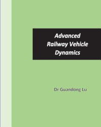 Advanced Railway Vehicle Dynamics - Dr Guandong Lu (2017)