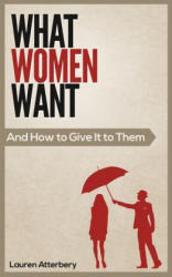 What Women Want. . . And How to Give it to Them - Lauren Atterbery (2013)