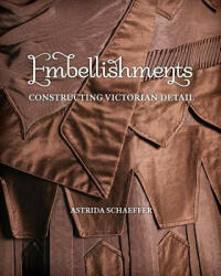Embellishments: Constructing Victorian Detail - Astrida Schaeffer (ISBN: 9781938394041)