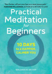 Practical Meditation for Beginners: 10 Days to a Happier, Calmer You - Benjamin W Decker (ISBN: 9781641520256)