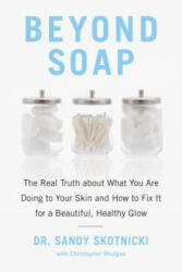 Beyond Soap: The Real Truth about What You Are Doing to Your Skin and How to Fix It for a Beautiful, Healthy Glow - Sandy Skotnicki, Christopher Shulgan (ISBN: 9780735233607)