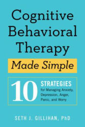 Cognitive Behavioral Therapy Made Simple: 10 Strategies for Managing Anxiety, Depression, Anger, Panic, and Worry - Seth J Gillihan (ISBN: 9781939754851)