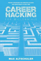 Career Hacking for Millennials: How I Built A Career My Way, And How You Can Too - Max Altschuler (ISBN: 9780692065655)