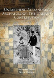 Unearthing Alexandria's Archaeology: The Italian Contribution - Mohamed Kenawi, Giorgia Marchiori (ISBN: 9781784918651)