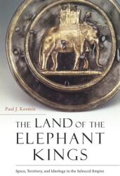 The Land of the Elephant Kings: Space Territory and Ideology in the Seleucid Empire (ISBN: 9780674986886)