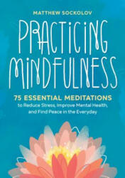 Practicing Mindfulness: 75 Essential Meditations to Reduce Stress, Improve Mental Health, and Find Peace in the Everyday (ISBN: 9781641521710)