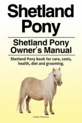 Shetland Pony. Shetland Pony Owner's Manual. Shetland Pony book for care, costs, health, diet and grooming. - Emily Peterson (ISBN: 9781788650427)