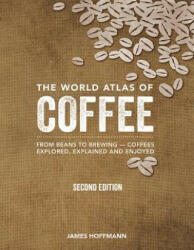 The World Atlas of Coffee: From Beans to Brewing -- Coffees Explored, Explained and Enjoyed - James Hoffmann (ISBN: 9780228100942)