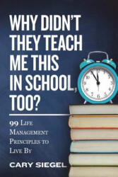 Why Didn't They Teach Me This in School, Too? : 99 Life Management Principles To Live By - Cary Siegel (ISBN: 9780692116531)