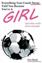 Everything Your Coach Never Told You Because You're a Girl: and other truths about winning - Dan Blank (ISBN: 9780989697743)