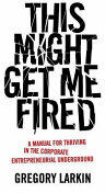 This Might Get Me Fired: A Manual for Thriving in the Corporate Entrepreneurial Underground (ISBN: 9781544510712)