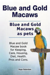 Blue and Gold Macaws. Blue and Gold Macaws as pets. Blue and Gold Macaw book for Keeping, Care, Housing, Diet, Health. Pros and Cons. - Roger Rodendale (ISBN: 9781788650472)