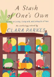 Stash of One's Own: Knitters on Loving, Living with, and Letting Go of Yarn - Clara Parkes (ISBN: 9781419732904)