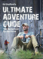 Ed Stafford's Ultimate Adventure Guide: The Bucket List for the Brave - Ed Stafford (ISBN: 9780228101604)