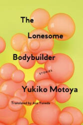 The Lonesome Bodybuilder: Stories - Yukiko Motoya, Asa Yoneda (ISBN: 9781593766788)