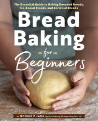 Bread Baking for Beginners: The Essential Guide to Baking Kneaded Breads, No-Knead Breads, and Enriched Breads (ISBN: 9781641521192)