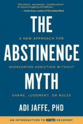 The Abstinence Myth: A New Approach For Overcoming Addiction Without Shame Judgment Or Rules (ISBN: 9781732239401)