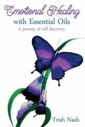 Emotional Healing With Essential Oils: A Journey of Self Discovery - Trish Nash (ISBN: 9781925497533)