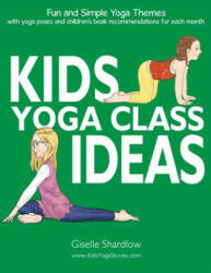 Kids Yoga Class Ideas: Fun and Simple Yoga Themes with Yoga Poses and Children's Book Recommendations for each Month - Giselle Shardlow (ISBN: 9781943648252)