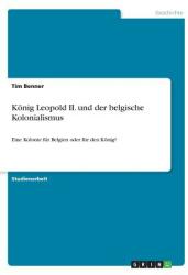 Knig Leopold II. und der belgische Kolonialismus: Eine Kolonie fr Belgien oder fr den Knig? (ISBN: 9783668777453)