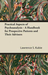 Practical Aspects of Psychoanalysis - A Handbook for Prospective Patients and Their Advisors - Lawrence S. Kubie (ISBN: 9781447425779)