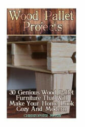 Wood Pallet Projects: 30 Genious Wood Pallet Furniture That Will Make Your Home Look Cozy And Modern: (Household Hacks, DIY Projects, DIY Cr - Christopher Mosby (ISBN: 9781544165356)