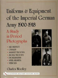 Uniforms and Equipment of the Imperial German Army 1900-1918: A Study in Period Photographs Air Service, Cavalry, Assault Tr, Signal Tr, Picke - Charles Woolley (ISBN: 9780764311048)