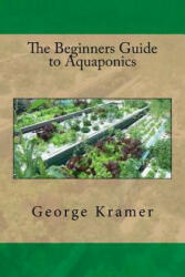 The Beginners Guide to Aquaponics - George Kramer (ISBN: 9781535253734)