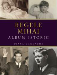 Regele Mihai. Album istoric. Editia 2 - Diana Mandache (ISBN: 9786063332104)