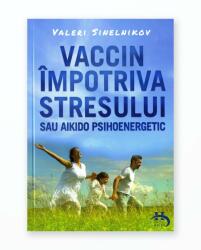 Vaccin impotriva stresului sau aikido psihoenergetic - Valeri Sinelnikov (ISBN: 9786069414347)