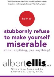 How To Stubbornly Refuse To Make Yourself Miserable About Anything, Yes Anything! - Kristene A. Doyle, Albert Ellis (ISBN: 9780806538051)
