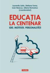 Educatia la Centenar. Idei. Institutii. Personalitati - Laurentiu Soitu, Steliana Toma, Ioan Neacsu, Liliana Romaniuc (ISBN: 9789734675951)