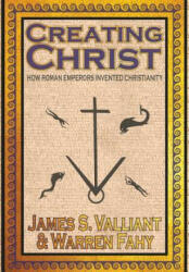 Creating Christ: How Roman Emperors Invented Christianity (ISBN: 9781949914627)