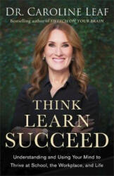 Think, Learn, Succeed - Understanding and Using Your Mind to Thrive at School, the Workplace, and Life - Dr. Caroline Leaf (ISBN: 9780801093616)
