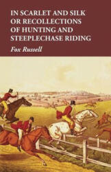 In Scarlet and Silk or Recollections of Hunting and Steeplechase Riding - Fox Russell (ISBN: 9781473327467)