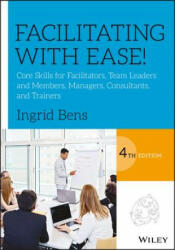 Facilitating with Ease! - Core Skills for Facilitators, Team Leaders and Members, Managers, Consultants and Trainers - Ingrid Bens (ISBN: 9781119434252)