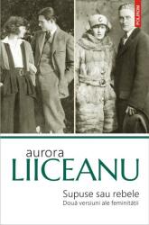 Supuse sau rebele. Doua versiuni ale feminitatii - Aurora Liiceanu (ISBN: 9789734676620)