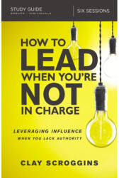 How to Lead When You're Not in Charge Study Guide - Clay Scroggins (ISBN: 9780310095934)