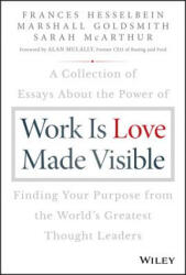 Work is Love Made Visible - A Collection of Essays About the Power of Finding Your Purpose From the World's Greatest Thought Leaders - Frances Hesselbein, Marshall Goldsmith, Sarah McArthur (ISBN: 9781119513582)