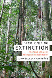 Decolonizing Extinction: The Work of Care in Orangutan Rehabilitation (ISBN: 9780822370628)
