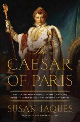 The Caesar of Paris - Napoleon Bonaparte, Rome, and the Artistic Obsession that Shaped an Empire (ISBN: 9781681778693)